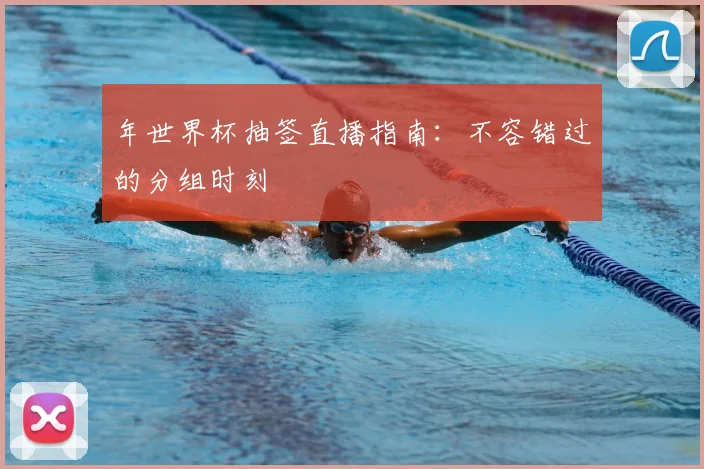 年世界杯抽签直播指南：不容错过的分组时刻