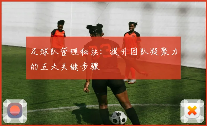 足球队管理秘诀:提升团队凝聚力的五大关键步骤