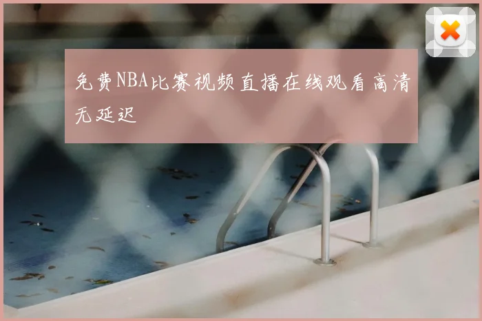 免费NBA比赛视频直播在线观看高清无延迟